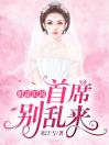 婚途似锦：首席别乱来