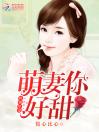 鲜婚厚爱：萌妻，你好甜